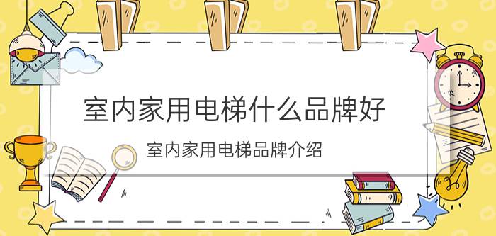 室内家用电梯什么品牌好 室内家用电梯品牌介绍